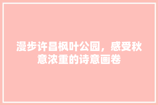 漫步许昌枫叶公园，感受秋意浓重的诗意画卷