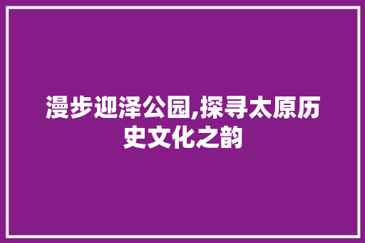 漫步迎泽公园,探寻太原历史文化之韵