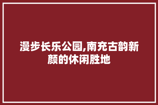 漫步长乐公园,南充古韵新颜的休闲胜地  第1张
