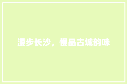 漫步长沙，慢品古城韵味