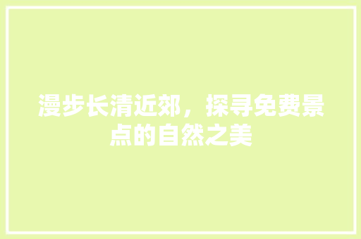 漫步长清近郊，探寻免费景点的自然之美