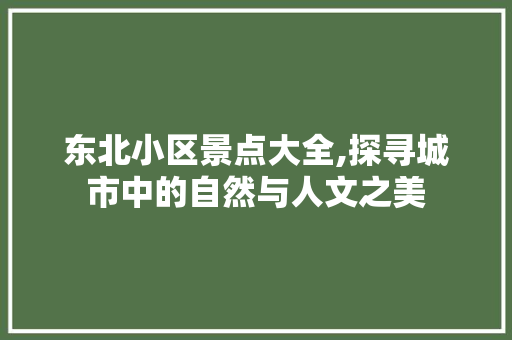 东北小区景点大全,探寻城市中的自然与人文之美