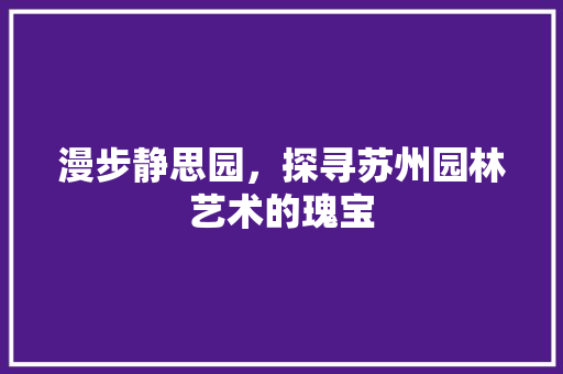 漫步静思园，探寻苏州园林艺术的瑰宝