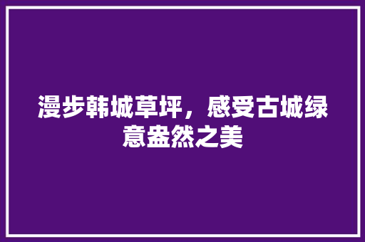 漫步韩城草坪，感受古城绿意盎然之美
