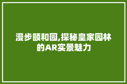 漫步颐和园,探秘皇家园林的AR实景魅力