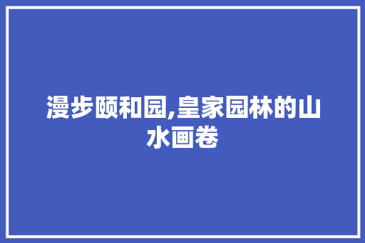 漫步颐和园,皇家园林的山水画卷