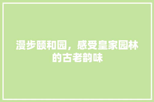 漫步颐和园，感受皇家园林的古老韵味  第1张