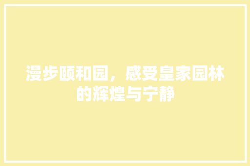 漫步颐和园，感受皇家园林的辉煌与宁静  第1张