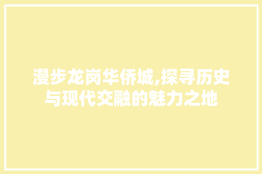 漫步龙岗华侨城,探寻历史与现代交融的魅力之地