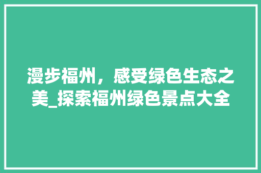 漫步福州，感受绿色生态之美_探索福州绿色景点大全