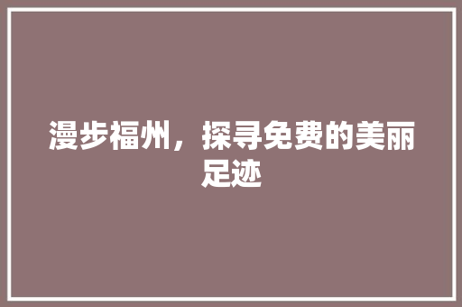漫步福州，探寻免费的美丽足迹