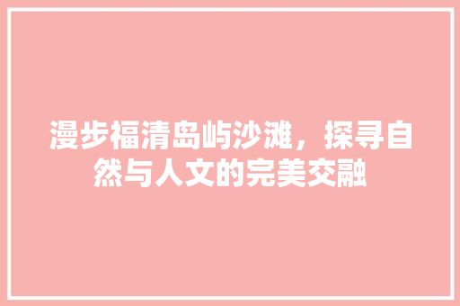 漫步福清岛屿沙滩，探寻自然与人文的完美交融