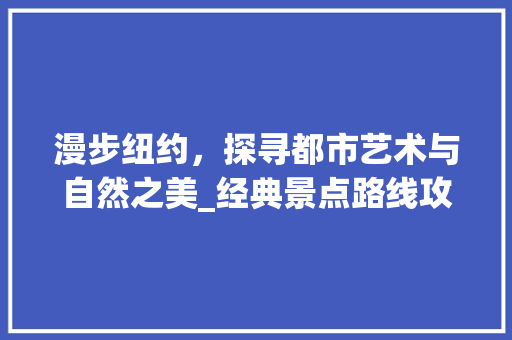 漫步纽约，探寻都市艺术与自然之美_经典景点路线攻略