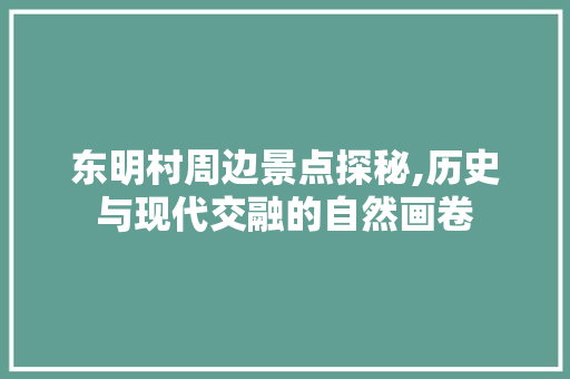东明村周边景点探秘,历史与现代交融的自然画卷  第1张