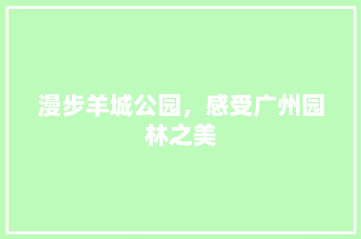 漫步羊城公园，感受广州园林之美  第1张