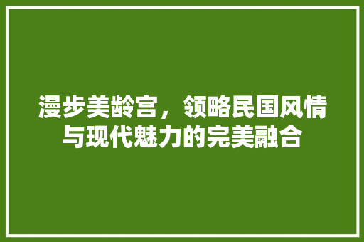 漫步美龄宫，领略民国风情与现代魅力的完美融合