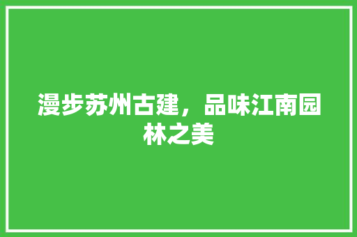 漫步苏州古建，品味江南园林之美