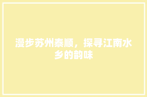 漫步苏州泰顺，探寻江南水乡的韵味