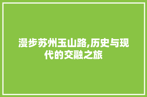 漫步苏州玉山路,历史与现代的交融之旅
