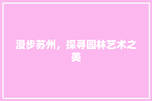 漫步苏州，探寻园林艺术之美