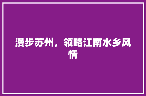 漫步苏州，领略江南水乡风情  第1张