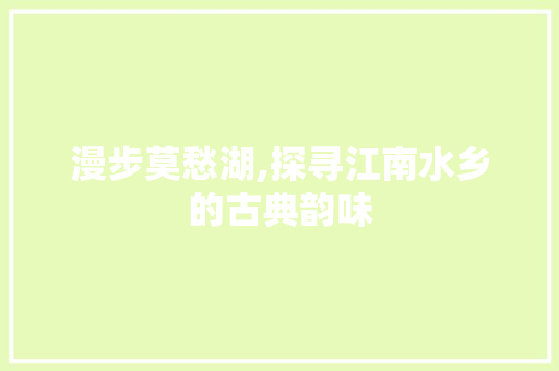 漫步莫愁湖,探寻江南水乡的古典韵味