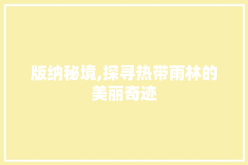 版纳秘境,探寻热带雨林的美丽奇迹