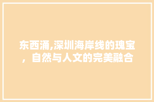 东西涌,深圳海岸线的瑰宝，自然与人文的完美融合  第1张