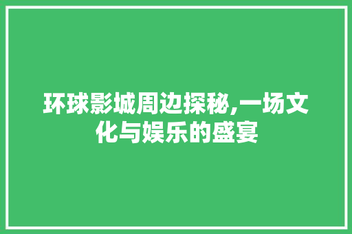 环球影城周边探秘,一场文化与娱乐的盛宴