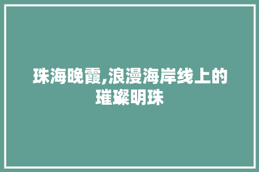 珠海晚霞,浪漫海岸线上的璀璨明珠