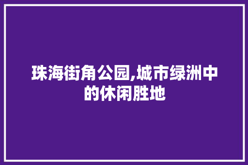 珠海街角公园,城市绿洲中的休闲胜地