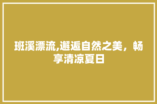 班溪漂流,邂逅自然之美，畅享清凉夏日