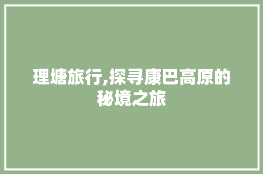 理塘旅行,探寻康巴高原的秘境之旅