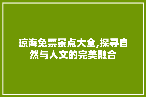 琼海免票景点大全,探寻自然与人文的完美融合