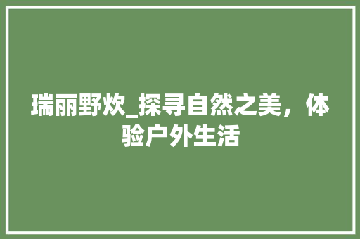 瑞丽野炊_探寻自然之美，体验户外生活