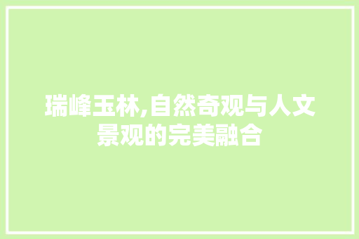 瑞峰玉林,自然奇观与人文景观的完美融合