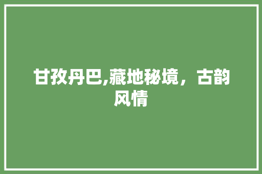甘孜丹巴,藏地秘境，古韵风情  第1张