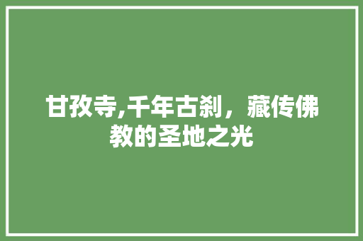 甘孜寺,千年古刹，藏传佛教的圣地之光  第1张