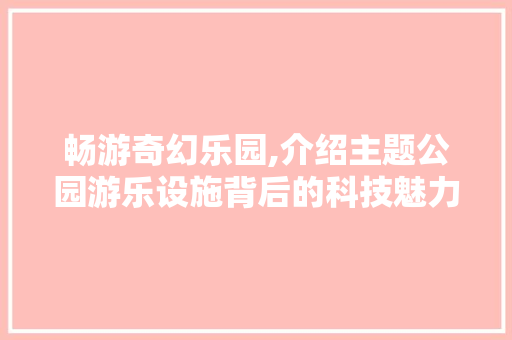畅游奇幻乐园,介绍主题公园游乐设施背后的科技魅力