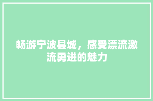 畅游宁波县城，感受漂流激流勇进的魅力