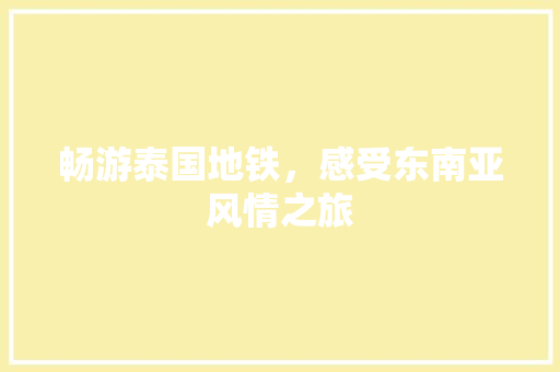 畅游泰国地铁，感受东南亚风情之旅