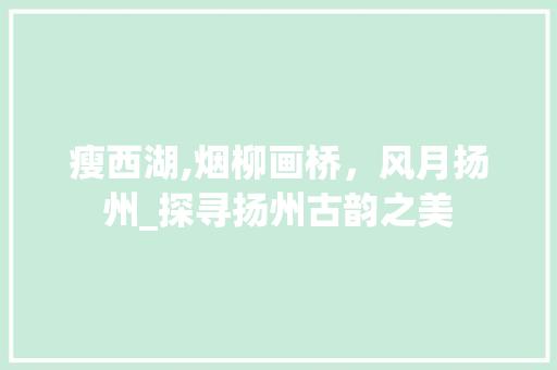 瘦西湖,烟柳画桥，风月扬州_探寻扬州古韵之美