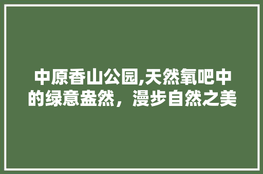 中原香山公园,天然氧吧中的绿意盎然，漫步自然之美