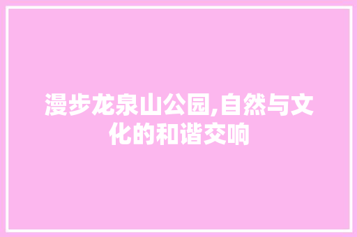 漫步龙泉山公园,自然与文化的和谐交响