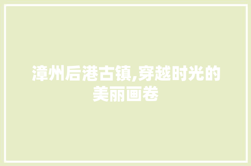 漳州后港古镇,穿越时光的美丽画卷