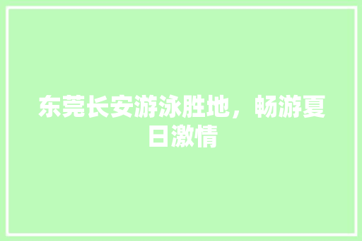 东莞长安游泳胜地，畅游夏日激情  第1张