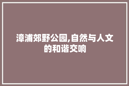漳浦郊野公园,自然与人文的和谐交响