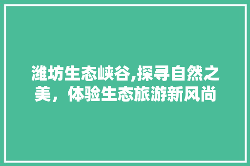 潍坊生态峡谷,探寻自然之美，体验生态旅游新风尚