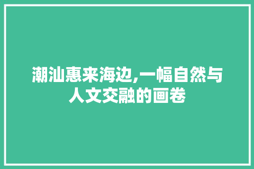 潮汕惠来海边,一幅自然与人文交融的画卷