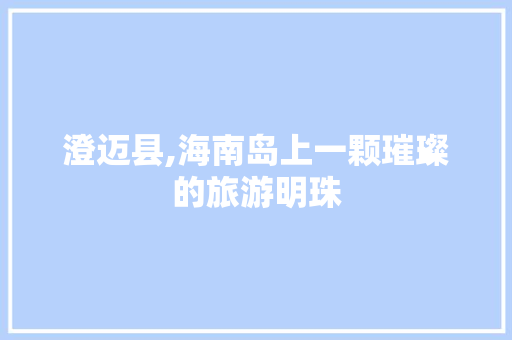 澄迈县,海南岛上一颗璀璨的旅游明珠
